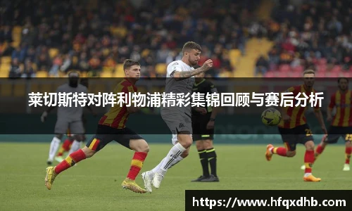 莱切斯特对阵利物浦精彩集锦回顾与赛后分析