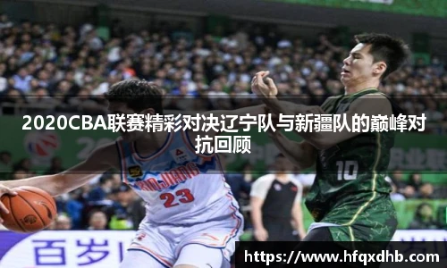 2020CBA联赛精彩对决辽宁队与新疆队的巅峰对抗回顾